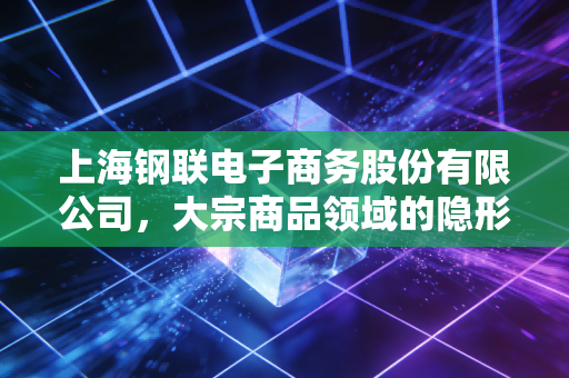 上海钢联电子商务股份有限公司，大宗商品领域的隐形大脑，如何用数据重构万亿市场？