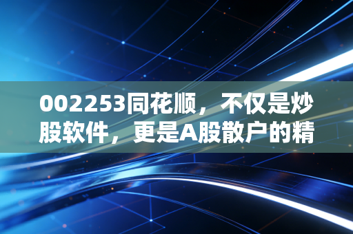 002253同花顺，不仅是炒股软件，更是A股散户的精神图腾与财富密码