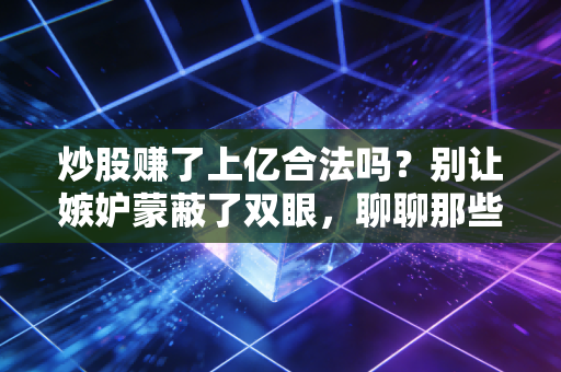 炒股赚了上亿合法吗？别让嫉妒蒙蔽了双眼，聊聊那些真正的股神