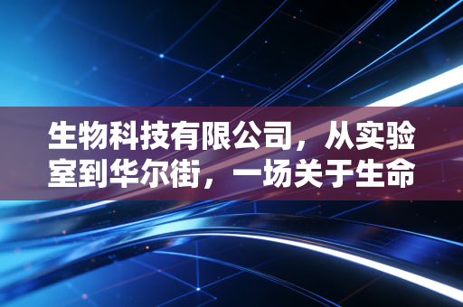 生物科技有限公司，从实验室到华尔街，一场关于生命的豪赌与救赎