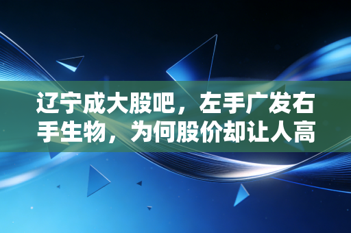 辽宁成大股吧,左手广发右手生物,为何股价却让人高攀不起?——一个老股民的深度吐槽与思考