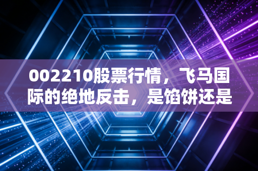002210股票行情，飞马国际的绝地反击，是馅饼还是陷阱？