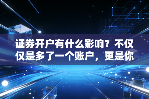 证券开户有什么影响?不仅仅是多了一个账户,更是你人生观的一次重塑