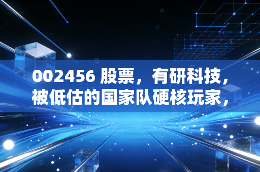 002456 股票,有研科技,被低估的国家队硬核玩家,还是概念炒作的寂寞高手?