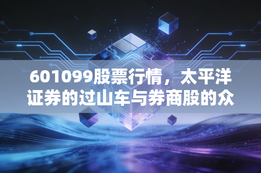 601099股票行情,太平洋证券的过山车与券商股的众生相