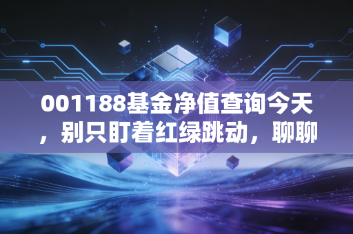 001188基金净值查询今天,别只盯着红绿跳动,聊聊这只老牌基金的生存之道