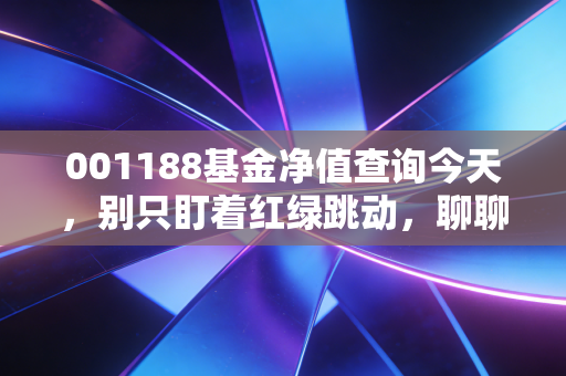 001188基金净值查询今天,别只盯着红绿跳动,聊聊这只老牌基金的生存之道