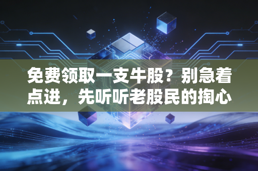 免费领取一支牛股?别急着点进,先听听老股民的掏心窝子话