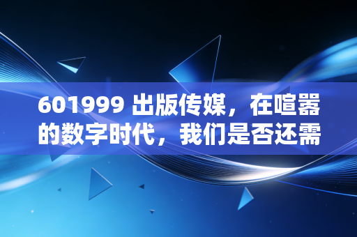 601999 出版传媒,在喧嚣的数字时代,我们是否还需要为书香买单?