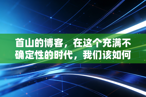 首山的博客,在这个充满不确定性的时代,我们该如何安放自己的财富焦虑?