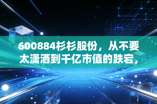 600884杉杉股份,从不要太潇洒到千亿市值的跌宕,这家老牌浙商还能翻身吗?