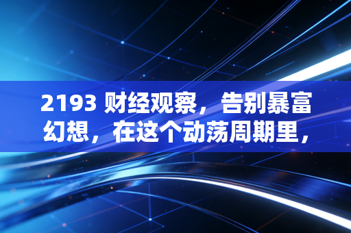 2193 财经观察,告别暴富幻想,在这个动荡周期里,普通人该如何守住钱袋子?