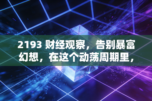 2193 财经观察，告别暴富幻想，在这个动荡周期里，普通人该如何守住钱袋子？