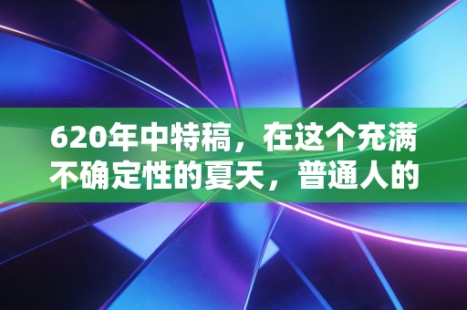 620年中特稿，在这个充满不确定性的夏天，普通人的财富保卫战