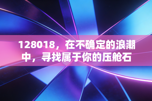 128018,在不确定的浪潮中,寻找属于你的压舱石
