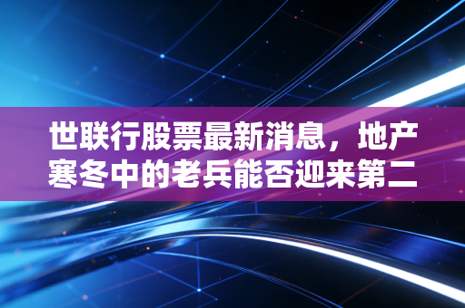 世联行股票最新消息,地产寒冬中的老兵能否迎来第二春?深度复盘与投资逻辑拆解