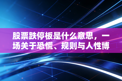 股票跌停板是什么意思,一场关于恐慌、规则与人性博弈的深度解析
