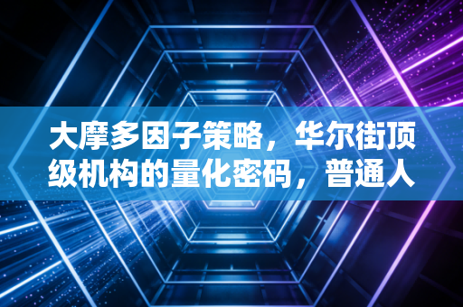 大摩多因子策略，华尔街顶级机构的量化密码，普通人能学会吗？