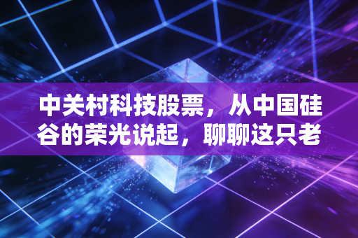 中关村科技股票,从中国硅谷的荣光说起,聊聊这只老牌科技股的困局与新生
