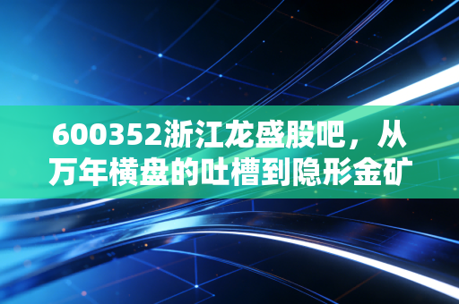 600352浙江龙盛股吧,从万年横盘的吐槽到隐形金矿的挖掘,这只化工白马还值得爱吗?