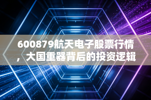600879航天电子股票行情，大国重器背后的投资逻辑与低空经济的万亿蓝海