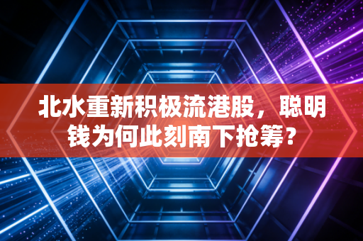 北水重新积极流港股,聪明钱为何此刻南下抢筹?
