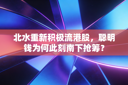 北水重新积极流港股,聪明钱为何此刻南下抢筹?