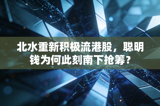 北水重新积极流港股,聪明钱为何此刻南下抢筹?