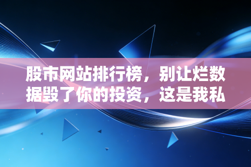 股市网站排行榜,别让烂数据毁了你的投资,这是我私藏的交易军火库