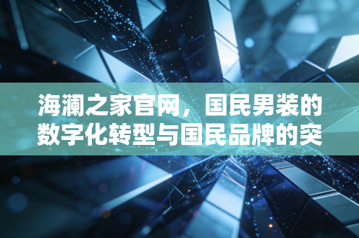 海澜之家官网,国民男装的数字化转型与国民品牌的突围之路