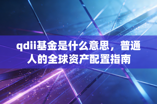qdii基金是什么意思,普通人的全球资产配置指南