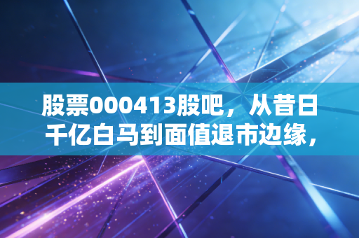 股票000413股吧,从昔日千亿白马到面值退市边缘,东旭光电还能绝地反击吗?