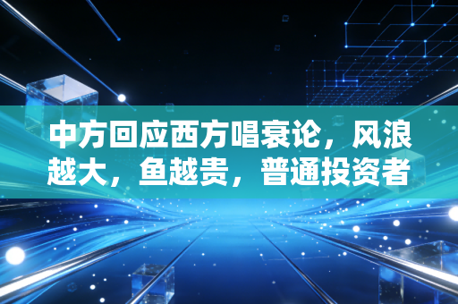 中方回应西方唱衰论,风浪越大,鱼越贵,普通投资者该如何自处?