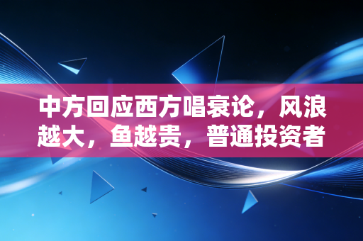 中方回应西方唱衰论,风浪越大,鱼越贵,普通投资者该如何自处?