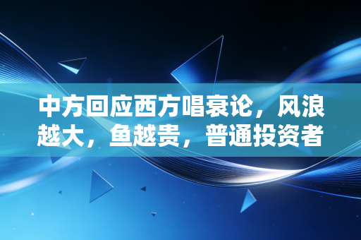 中方回应西方唱衰论,风浪越大,鱼越贵,普通投资者该如何自处?