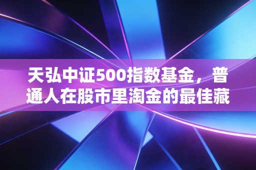 天弘中证500指数基金,普通人在股市里淘金的最佳藏宝图吗?