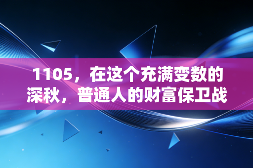 1105,在这个充满变数的深秋,普通人的财富保卫战该如何打响?