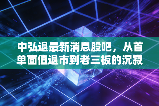 中弘退最新消息股吧，从首单面值退市到老三板的沉寂，给散户的几点血泪忠告