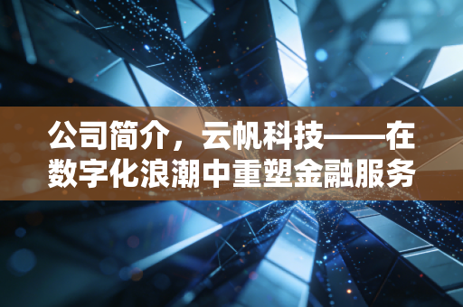 公司简介，云帆科技——在数字化浪潮中重塑金融服务的温度