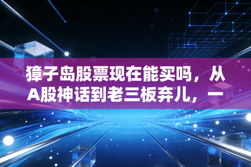 獐子岛股票现在能买吗，从A股神话到老三板弃儿，一位老股民的血泪劝诫