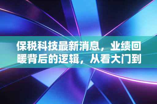 保税科技最新消息,业绩回暖背后的逻辑,从看大门到数钱的智慧物流转型之路