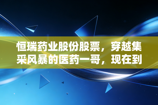 恒瑞药业股份股票,穿越集采风暴的医药一哥,现在到了击球区吗?