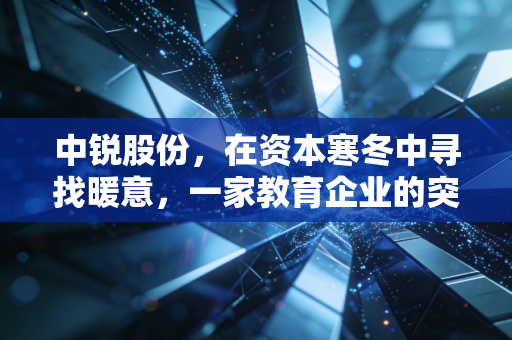 中锐股份，在资本寒冬中寻找暖意，一家教育企业的突围与反思