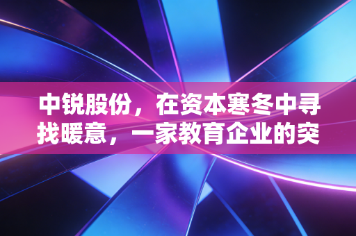 中锐股份，在资本寒冬中寻找暖意，一家教育企业的突围与反思