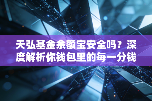 天弘基金余额宝安全吗?深度解析你钱包里的每一分钱