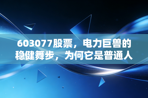 603077股票，电力巨兽的稳健舞步，为何它是普通人资产配置的压舱石？