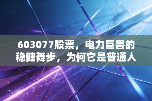 603077股票，电力巨兽的稳健舞步，为何它是普通人资产配置的压舱石？