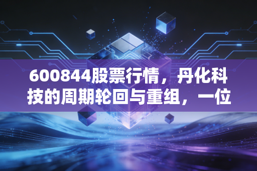 600844股票行情,丹化科技的周期轮回与重组,一位老股民眼中的乙二醇博弈