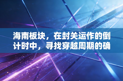 海南板块,在封关运作的倒计时中,寻找穿越周期的确定性