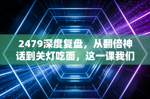2479深度复盘,从翻倍神话到关灯吃面,这一课我们该补上了